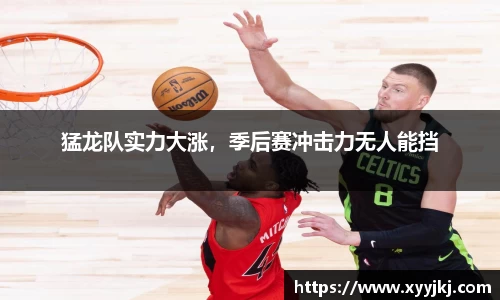 猛龙队实力大涨，季后赛冲击力无人能挡