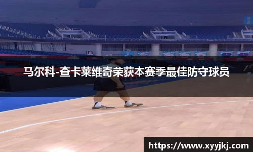 马尔科-查卡莱维奇荣获本赛季最佳防守球员