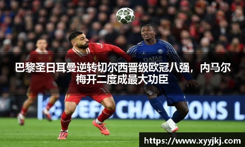 巴黎圣日耳曼逆转切尔西晋级欧冠八强，内马尔梅开二度成最大功臣