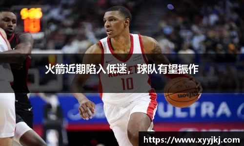 火箭近期陷入低迷，球队有望振作