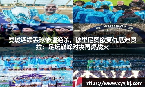 曼城连续丢球惨遭绝杀，穆里尼奥欲复仇瓜迪奥拉：足坛巅峰对决再燃战火