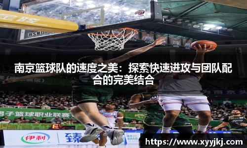 南京篮球队的速度之美：探索快速进攻与团队配合的完美结合