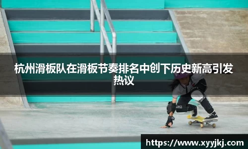 杭州滑板队在滑板节奏排名中创下历史新高引发热议