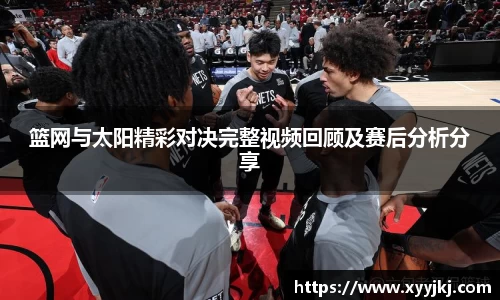 篮网与太阳精彩对决完整视频回顾及赛后分析分享